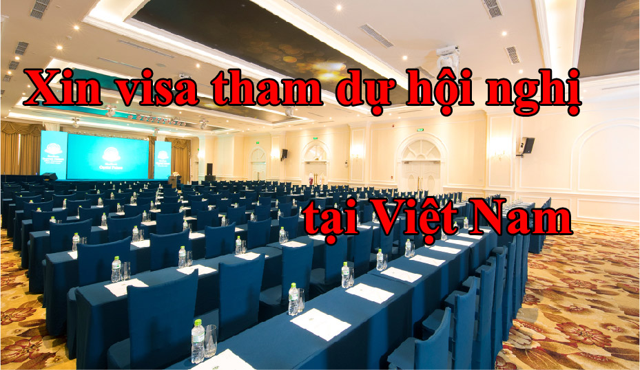 Dịch vụ xin visa cho người nước ngoài vào Việt Nam tham dự hội nghị, hội thảo